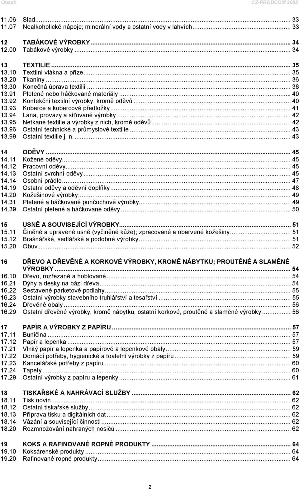 .. 41 13.94 Lana, provazy a síťované výrobky... 42 13.95 Netkané textilie a výrobky z nich, kromě oděvů... 42 13.96 Ostatní technické a průmyslové textilie... 43 13.99 Ostatní textilie j. n... 43 14 ODĚVY.