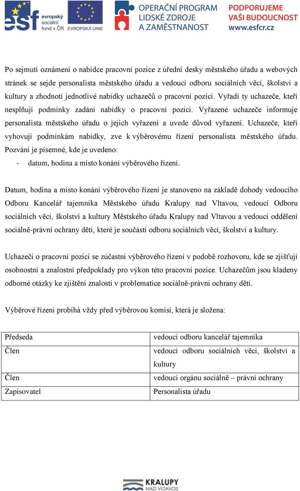 Vyřazené uchazeče informuje personalista městského úřadu o jejich vyřazení a uvede důvod vyřazení. Uchazeče, kteří vyhovují podmínkám nabídky, zve k výběrovému řízení personalista městského úřadu.