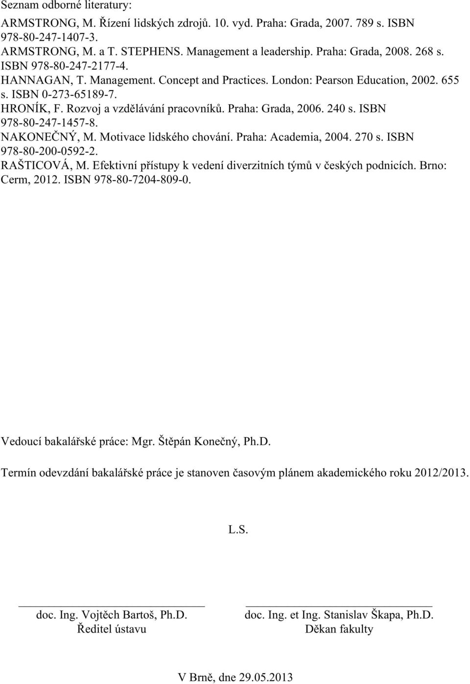 Praha: Grada, 2006. 240 s. ISBN 978-80-247-1457-8. NAKONEČNÝ, M. Motivace lidského chování. Praha: Academia, 2004. 270 s. ISBN 978-80-200-0592-2. RAŠTICOVÁ, M.