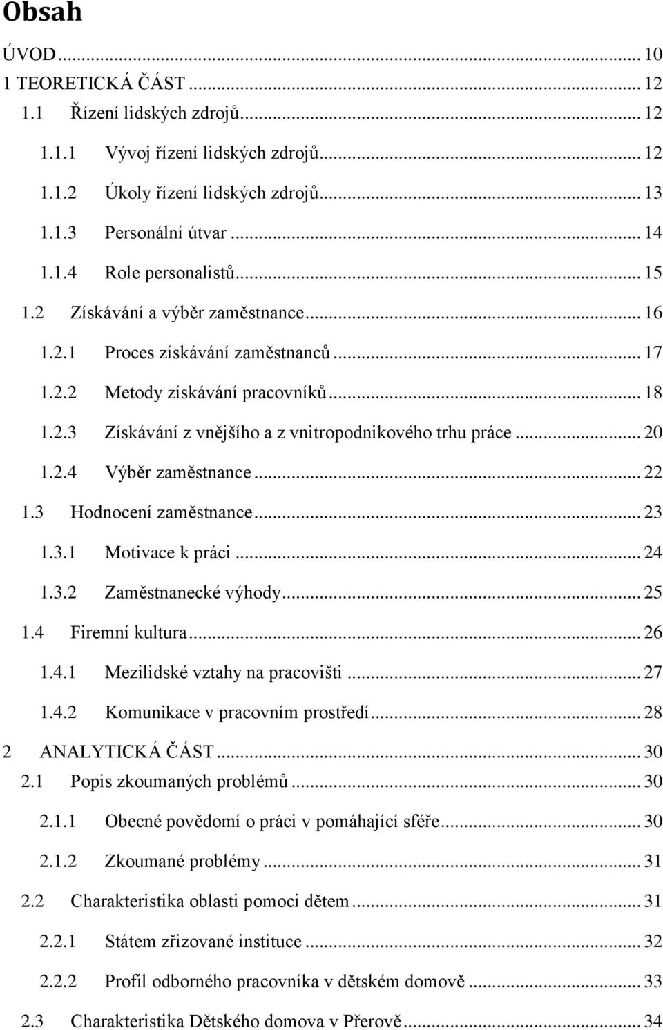 .. 22 1.3 Hodnocení zaměstnance... 23 1.3.1 Motivace k práci... 24 1.3.2 Zaměstnanecké výhody... 25 1.4 Firemní kultura... 26 1.4.1 Mezilidské vztahy na pracovišti... 27 1.4.2 Komunikace v pracovním prostředí.