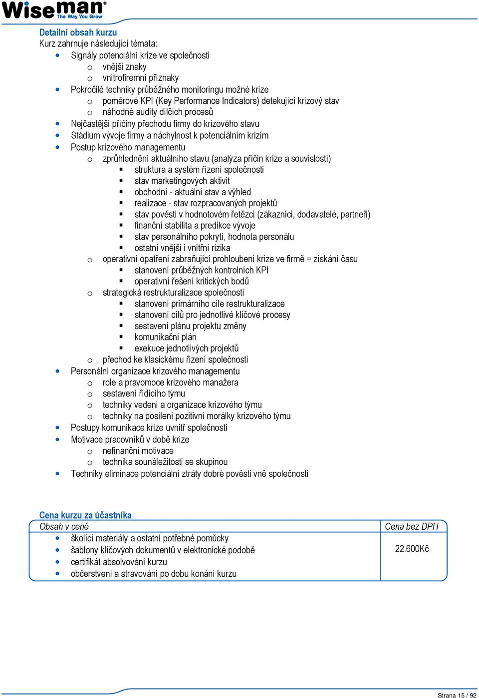 potenciálním krizím Postup krizového managementu o zprůhlednění aktuálního stavu (analýza příčin krize a souvislostí) struktura a systém řízení společnosti stav marketingových aktivit obchodní -