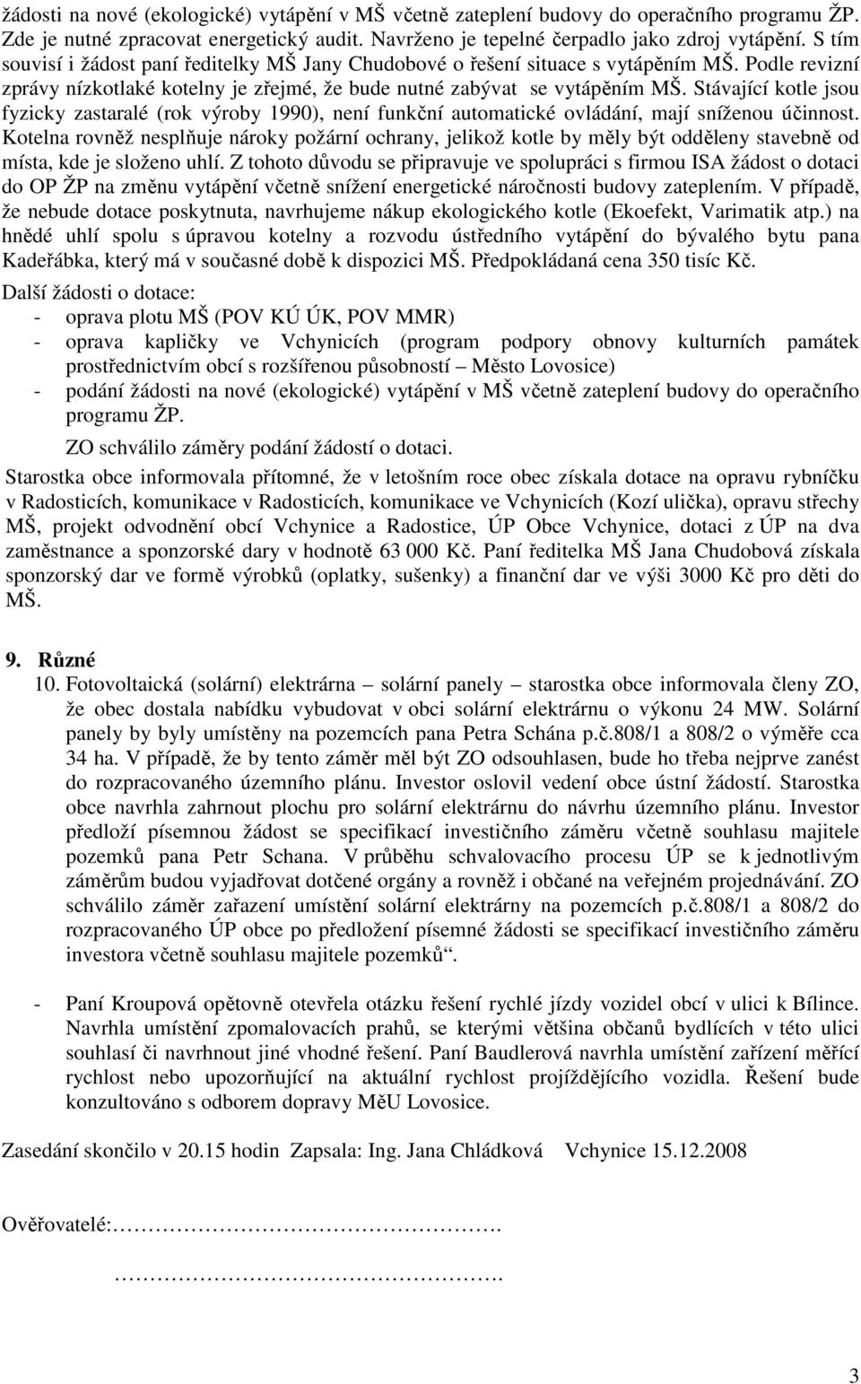 Stávající kotle jsou fyzicky zastaralé (rok výroby 1990), není funkční automatické ovládání, mají sníženou účinnost.