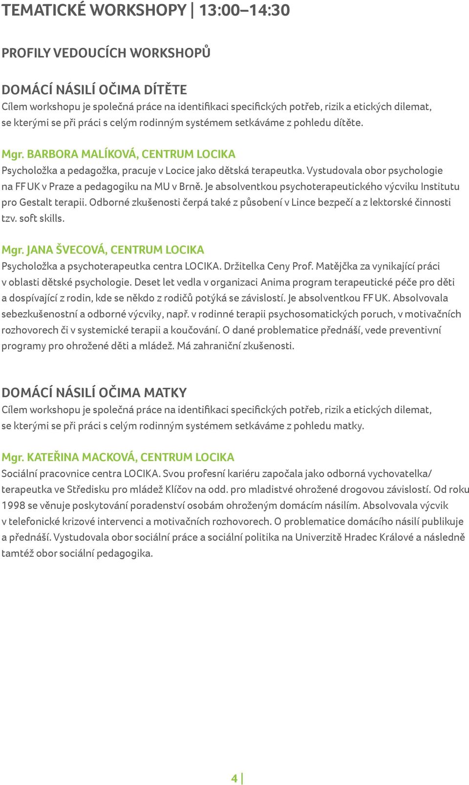 Vystudovala obor psychologie na FF UK v Praze a pedagogiku na MU v Brně. Je absolventkou psychoterapeutického výcviku Institutu pro Gestalt terapii.