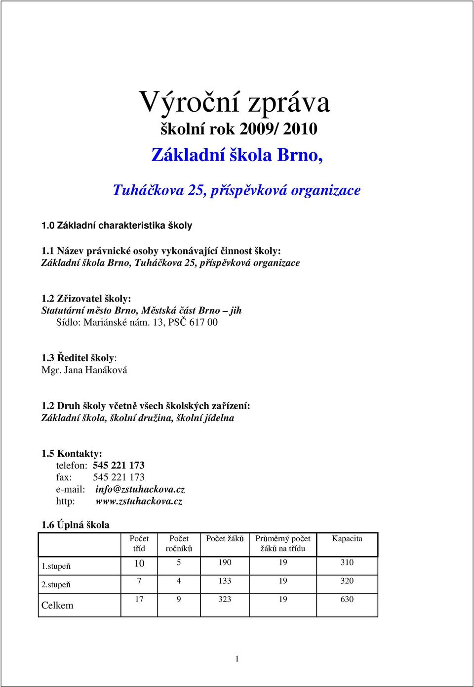 2 Zřizovatel školy: Statutární město Brno, Městská část Brno jih Sídlo: Mariánské nám. 13, PSČ 617 00 1.3 Ředitel školy: Mgr. Jana Hanáková 1.