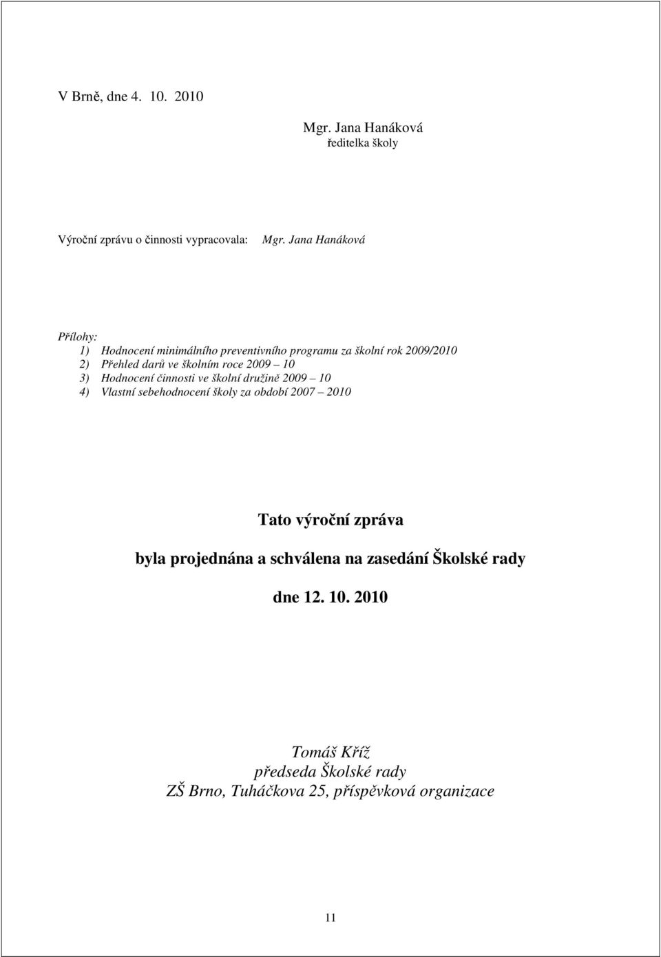 2009 10 3) Hodnocení činnosti ve školní družině 2009 10 4) Vlastní sebehodnocení školy za období 2007 2010 Tato výroční zpráva