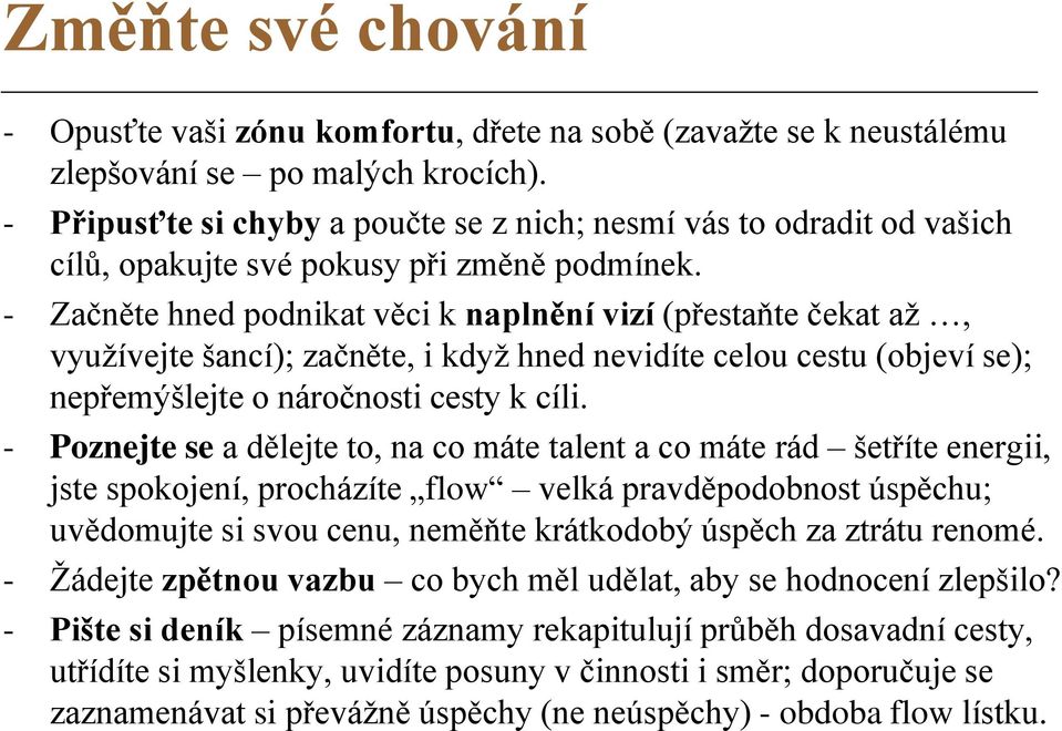 - Začněte hned podnikat věci k naplnění vizí (přestaňte čekat až, využívejte šancí); začněte, i když hned nevidíte celou cestu (objeví se); nepřemýšlejte o náročnosti cesty k cíli.