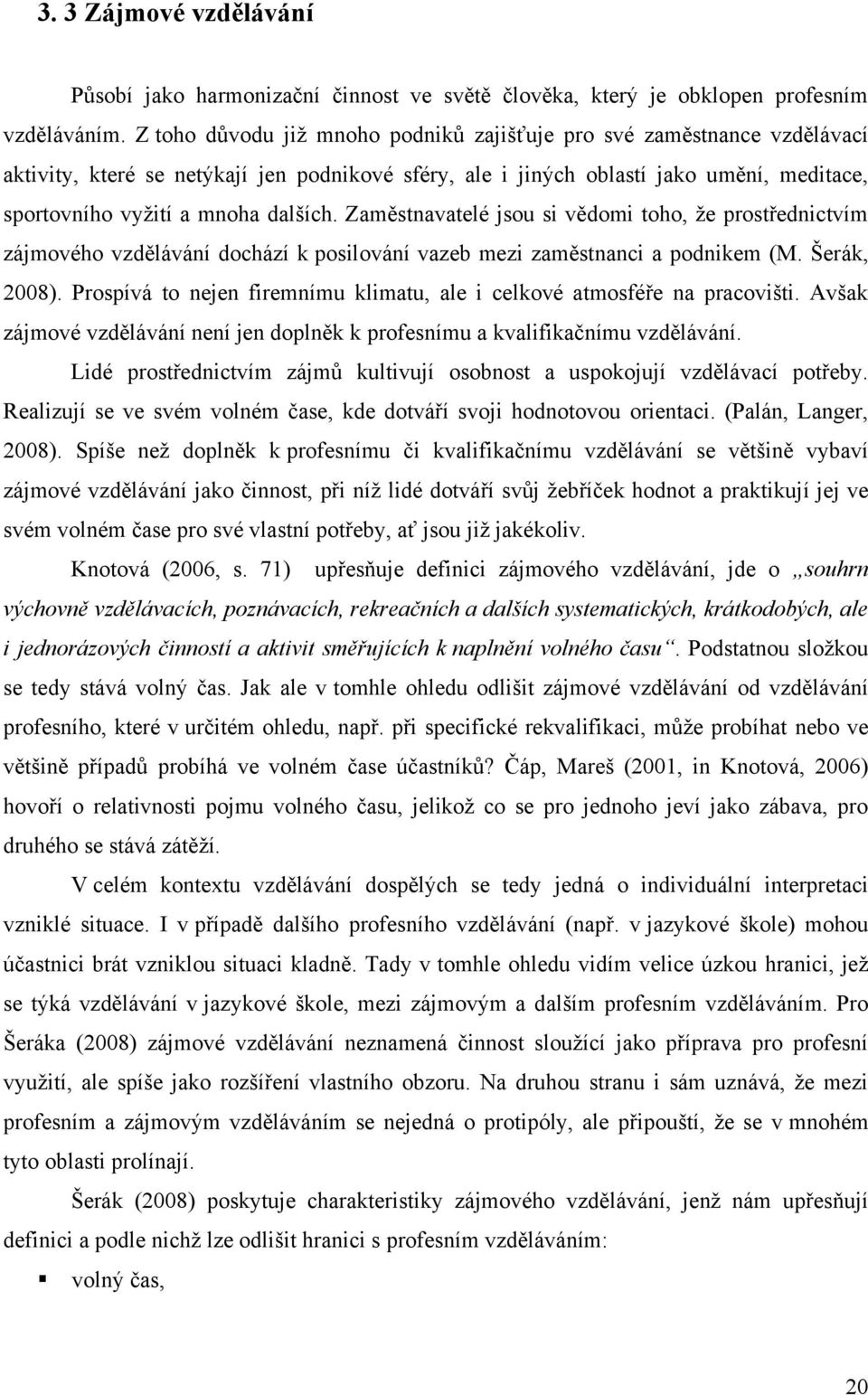 Zaměstnavatelé jsou si vědomi toho, ţe prostřednictvím zájmového vzdělávání dochází k posilování vazeb mezi zaměstnanci a podnikem (M. Šerák, 2008).