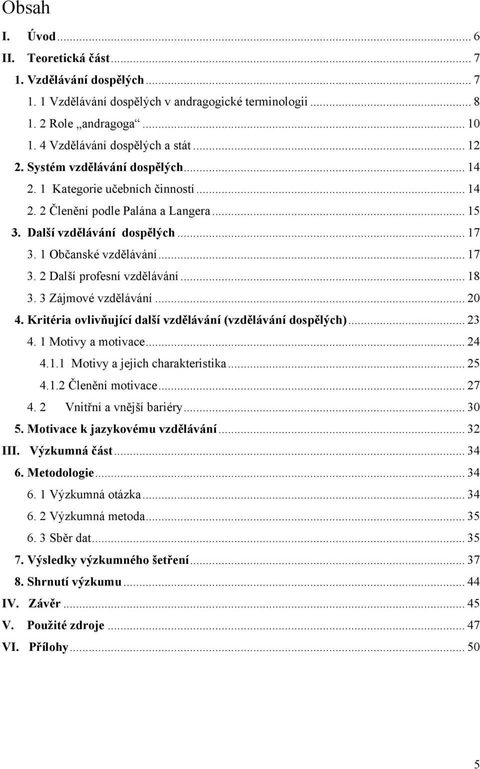 .. 18 3. 3 Zájmové vzdělávání... 20 4. Kritéria ovlivňující další vzdělávání (vzdělávání dospělých)... 23 4. 1 Motivy a motivace... 24 4.1.1 Motivy a jejich charakteristika... 25 4.1.2 Členění motivace.