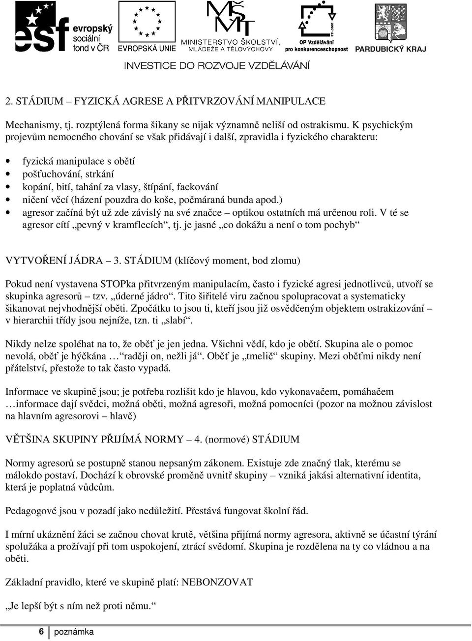 ničení věcí (házení pouzdra do koše, počmáraná bunda apod.) agresor začíná být už zde závislý na své značce optikou ostatních má určenou roli. V té se agresor cítí pevný v kramflecích, tj.