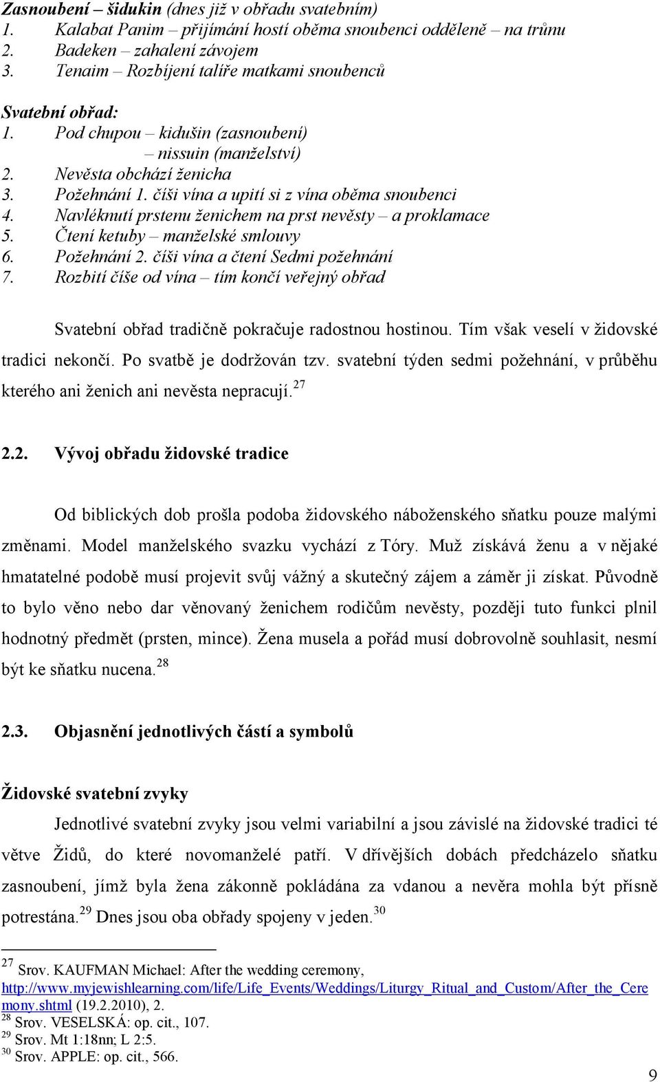 číši vína a upití si z vína oběma snoubenci 4. Navléknutí prstenu ženichem na prst nevěsty a proklamace 5. Čtení ketuby manželské smlouvy 6. Požehnání 2. číši vína a čtení Sedmi požehnání 7.