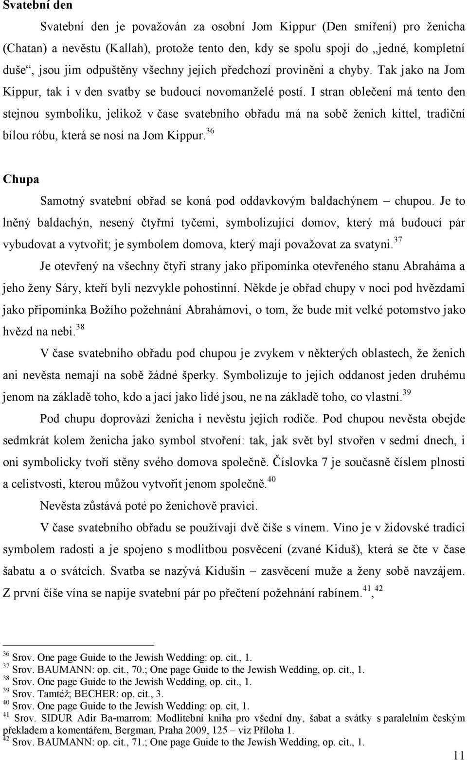 I stran oblečení má tento den stejnou symboliku, jelikož v čase svatebního obřadu má na sobě ženich kittel, tradiční bílou róbu, která se nosí na Jom Kippur.