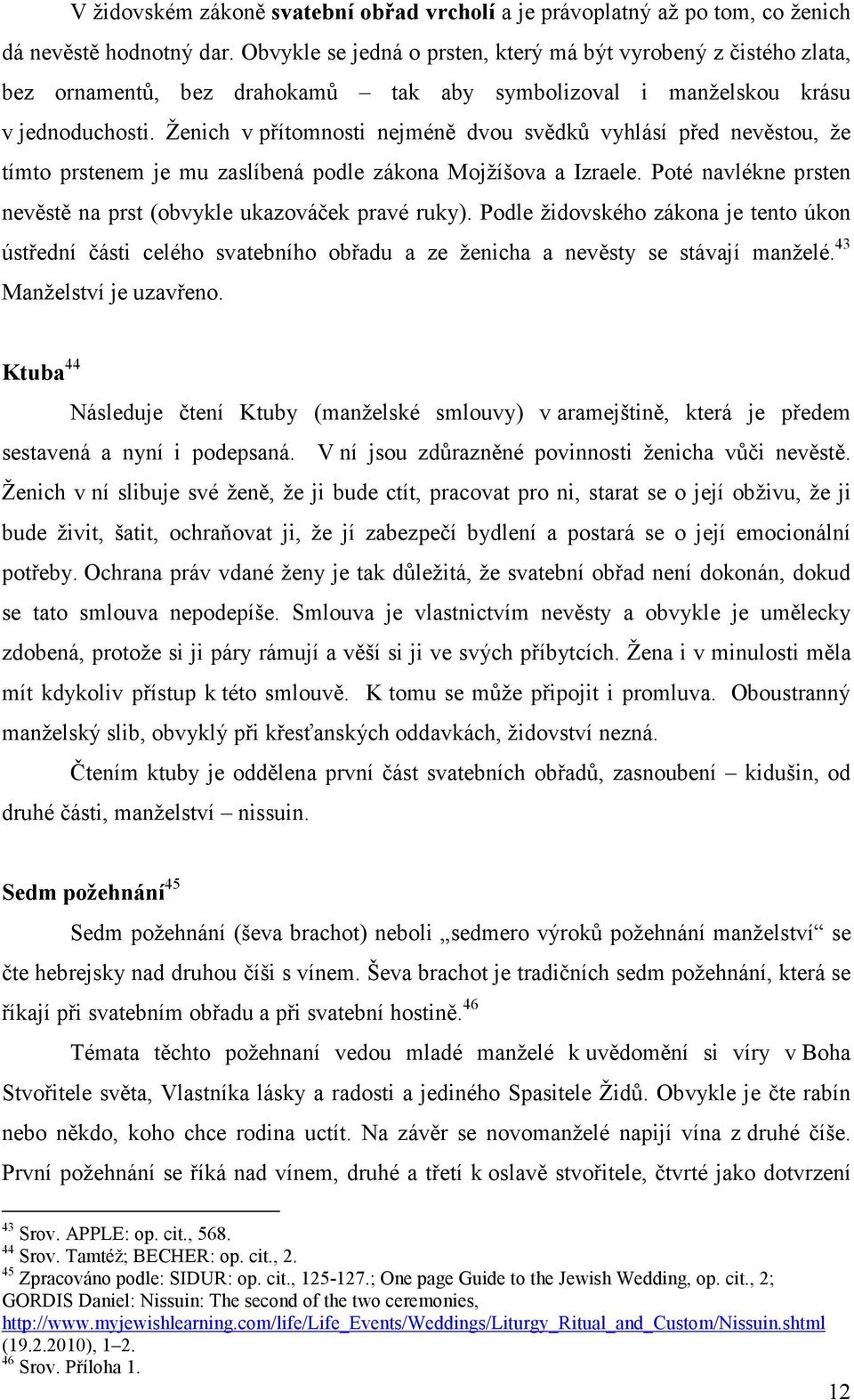 Ženich v přítomnosti nejméně dvou svědků vyhlásí před nevěstou, že tímto prstenem je mu zaslíbená podle zákona Mojžíšova a Izraele.