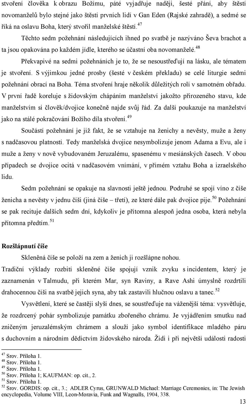 48 Překvapivé na sedmi požehnáních je to, že se nesoustřeďují na lásku, ale tématem je stvoření. S výjimkou jedné prosby (šesté v českém překladu) se celé liturgie sedmi požehnání obrací na Boha.