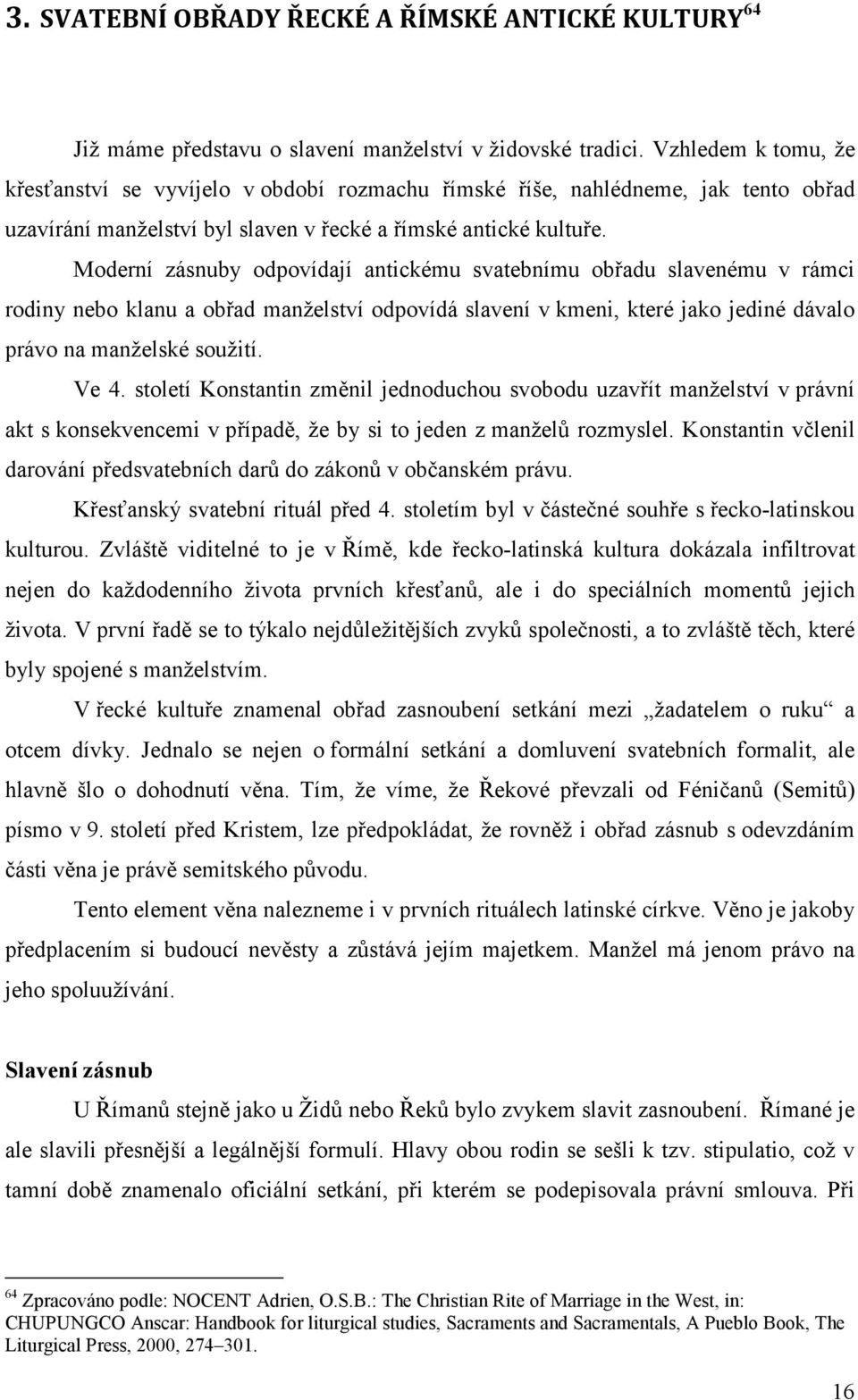 Moderní zásnuby odpovídají antickému svatebnímu obřadu slavenému v rámci rodiny nebo klanu a obřad manželství odpovídá slavení v kmeni, které jako jediné dávalo právo na manželské soužití. Ve 4.