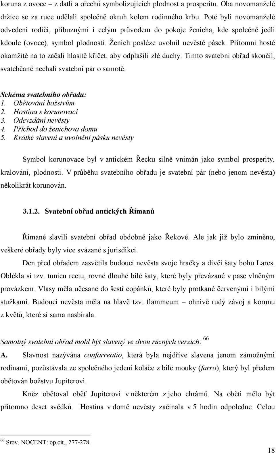 Přítomni hosté okamžitě na to začali hlasitě křičet, aby odplašili zlé duchy. Tímto svatební obřad skončil, svatebčané nechali svatební pár o samotě. Schéma svatebního obřadu: 1. Obětování božstvům 2.