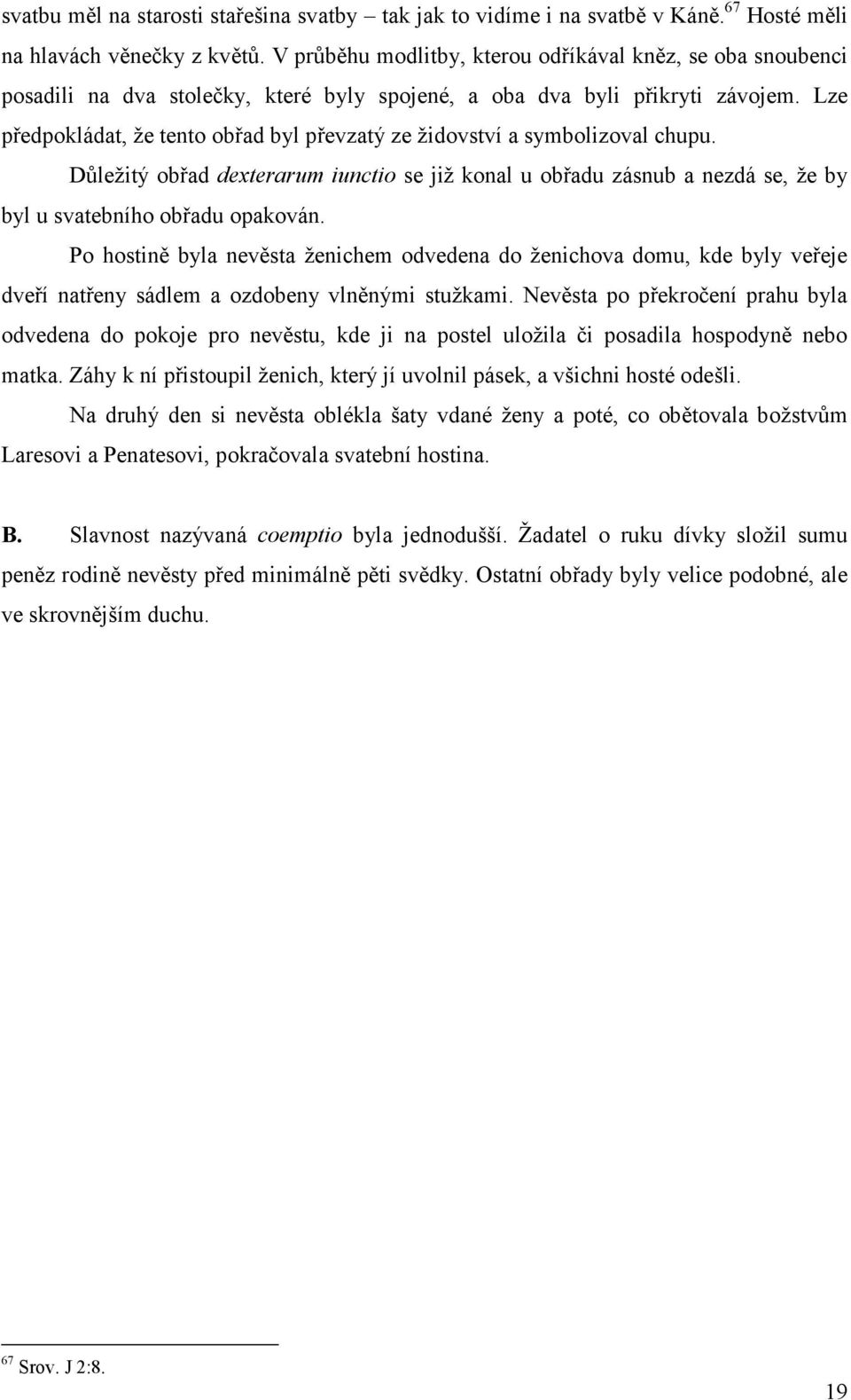 Lze předpokládat, že tento obřad byl převzatý ze židovství a symbolizoval chupu. Důležitý obřad dexterarum iunctio se již konal u obřadu zásnub a nezdá se, že by byl u svatebního obřadu opakován.
