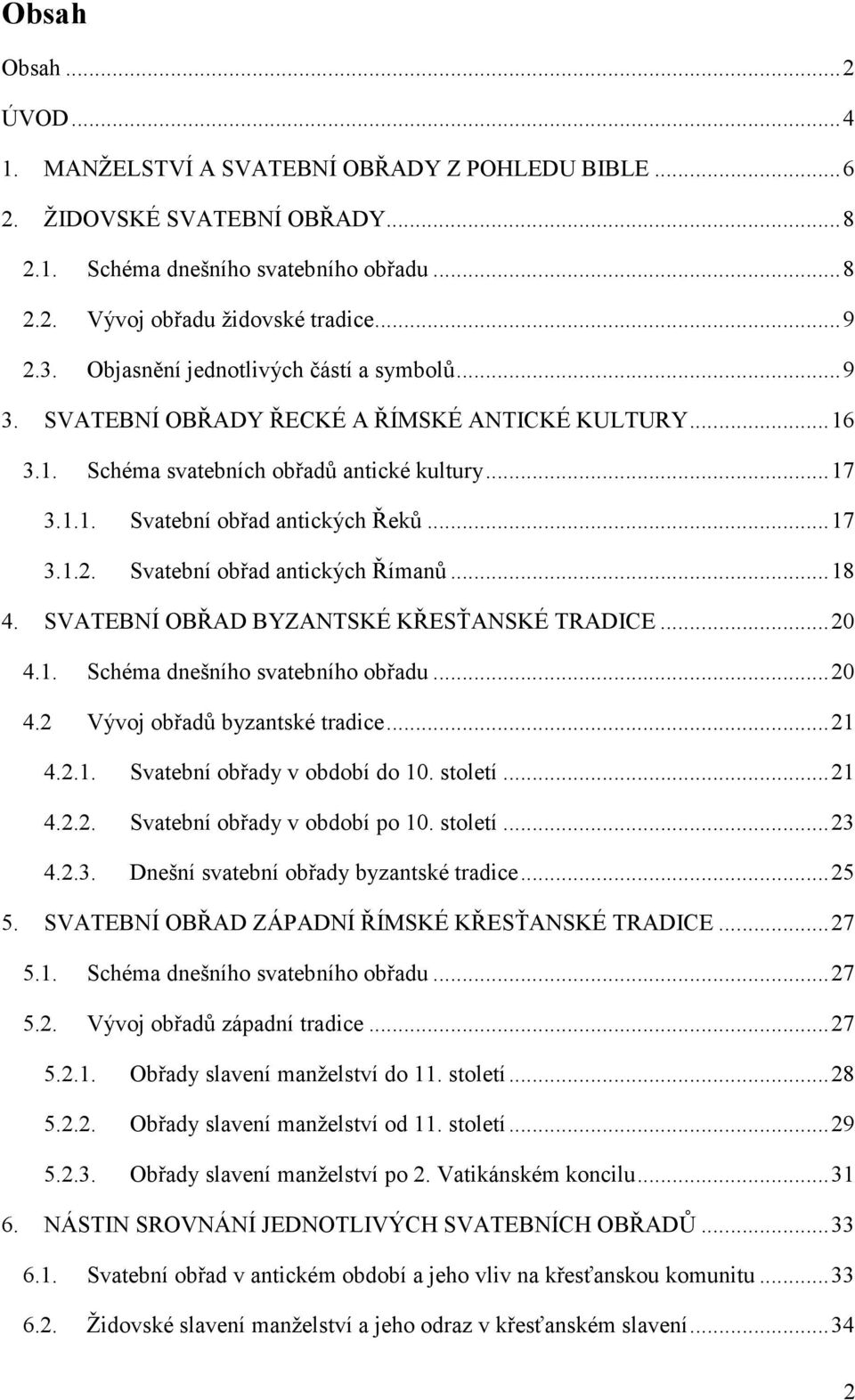 Svatební obřad antických Římanů...18 4. SVATEBNÍ OBŘAD BYZANTSKÉ KŘESŤANSKÉ TRADICE...20 4.1. Schéma dnešního svatebního obřadu...20 4.2 Vývoj obřadů byzantské tradice...21 4.2.1. Svatební obřady v období do 10.