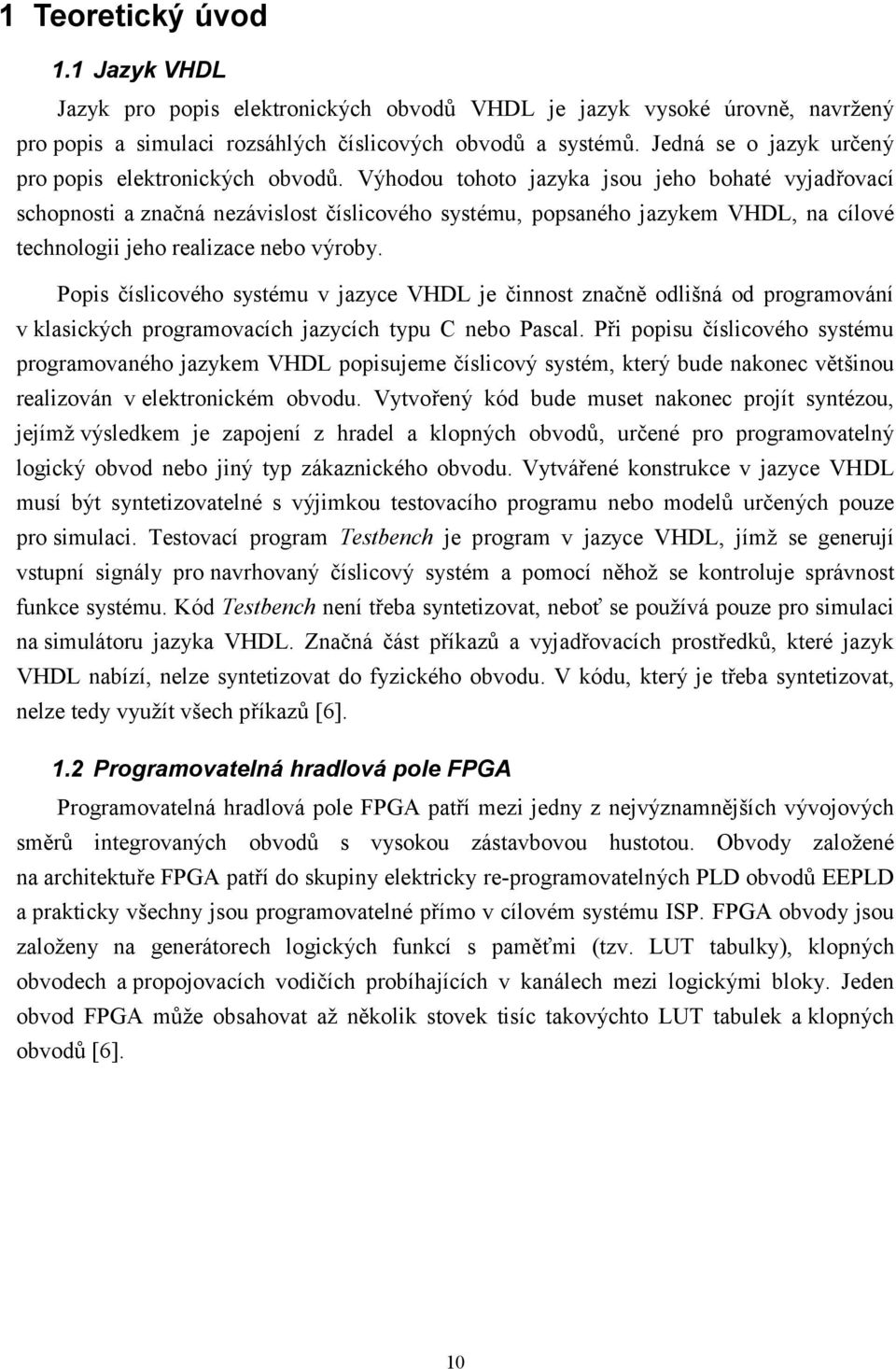 Výhodou tohoto jazyka jsou jeho bohaté vyjadřovací schopnosti a značná nezávislost číslicového systému, popsaného jazykem VHDL, na cílové technologii jeho realizace nebo výroby.