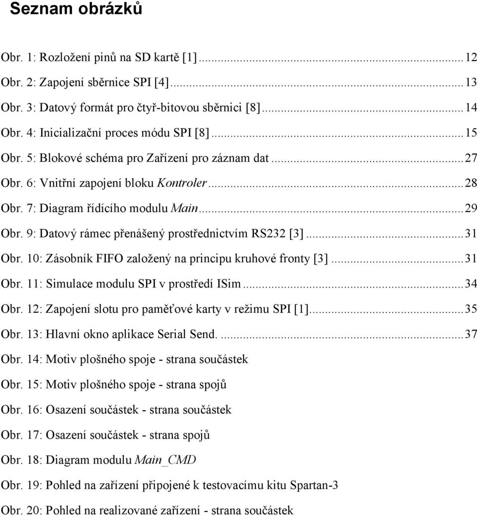 9: Datový rámec přenášený prostřednictvím RS232 [3]... 31 Obr. 10: Zásobník FIFO založený na principu kruhové fronty [3]... 31 Obr. 11: Simulace modulu SPI v prostředí ISim... 34 Obr.
