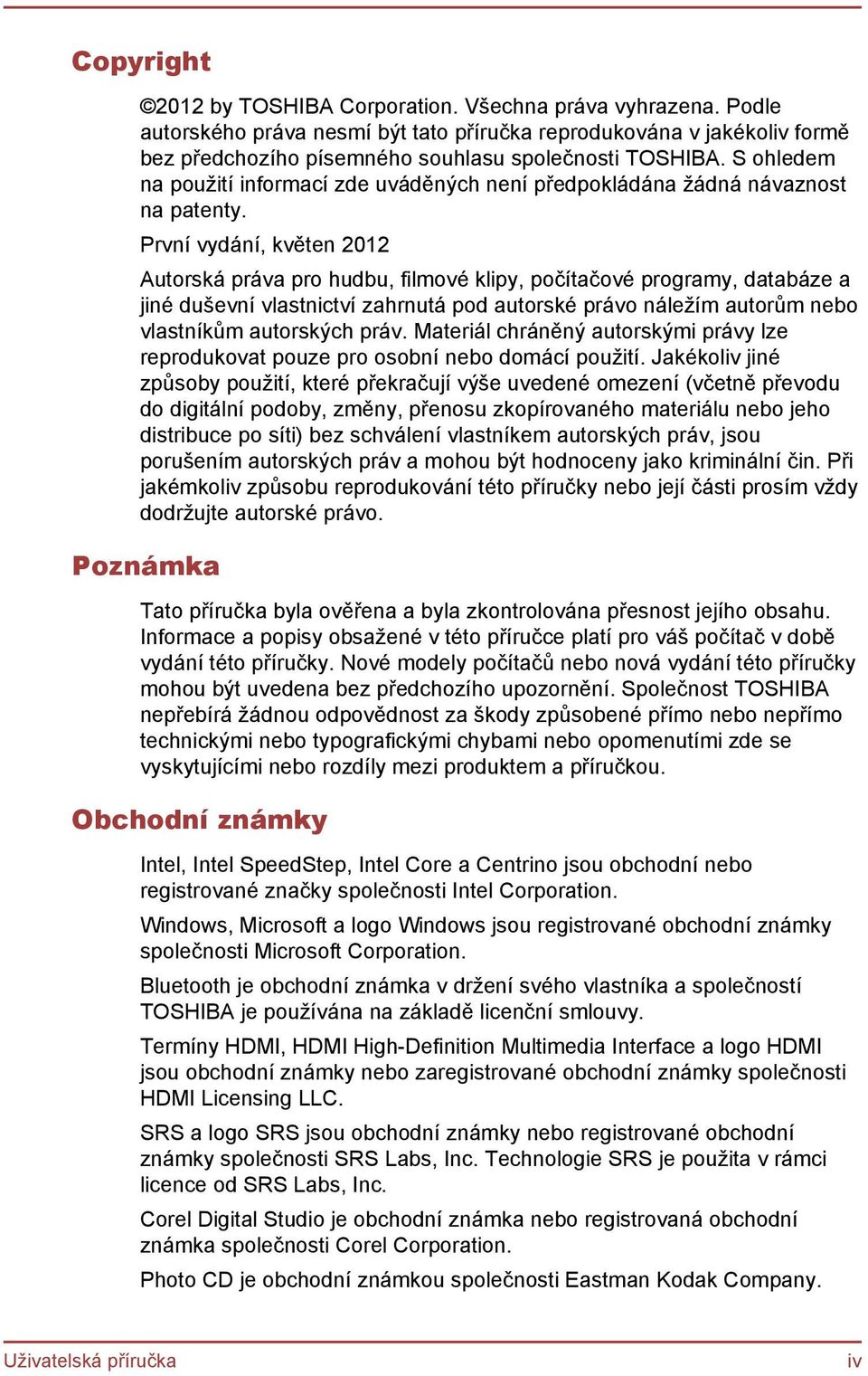 První vydání, květen 2012 Autorská práva pro hudbu, filmové klipy, počítačové programy, databáze a jiné duševní vlastnictví zahrnutá pod autorské právo náležím autorům nebo vlastníkům autorských práv.