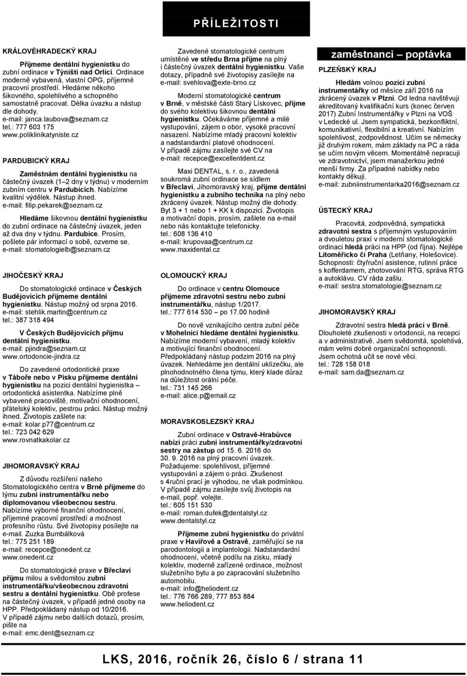 cz PARDUBICKÝ KRAJ Zaměstnám dentální hygienistku na částečný úvazek (1 2 dny v týdnu) v moderním zubním centru v Pardubicích. Nabízíme kvalitní výdělek. Nástup ihned. e-mail: filip.pekarek@seznam.