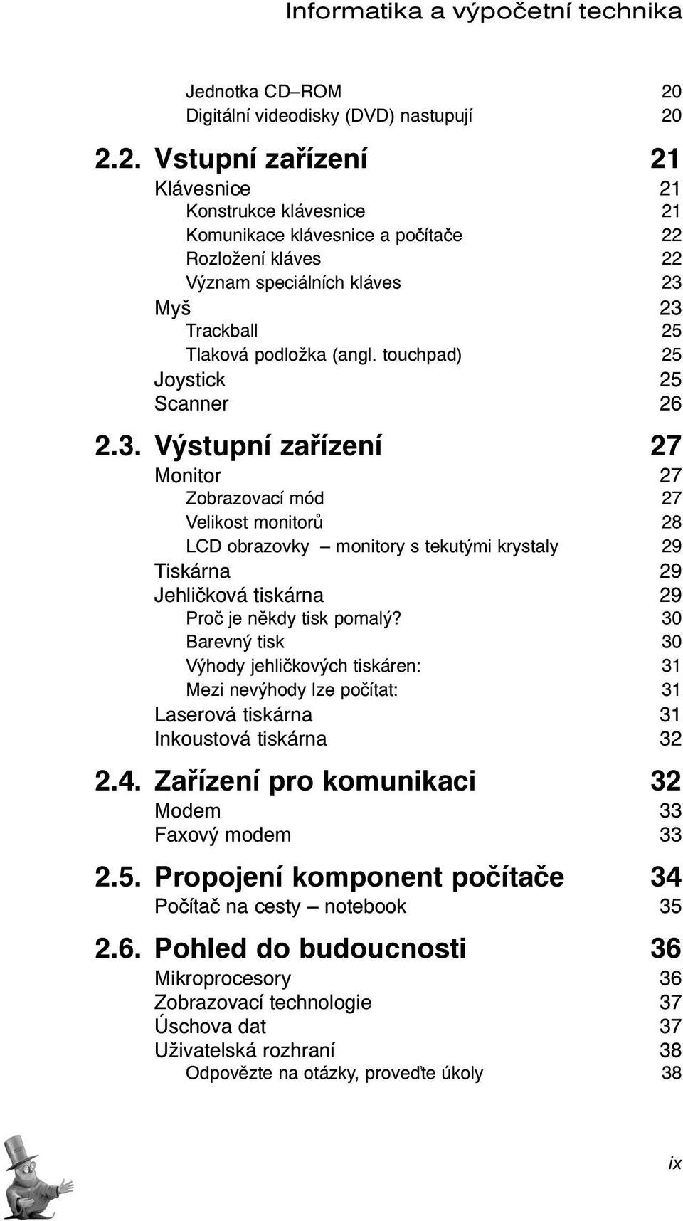 2.2. Vstupní zařízení 21 Klávesnice 21 Konstrukce klávesnice 21 Komunikace klávesnice a počítače 22 Rozložení kláves 22 Význam speciálních kláves 23 Myš 23 Trackball 25 Tlaková podložka (angl.