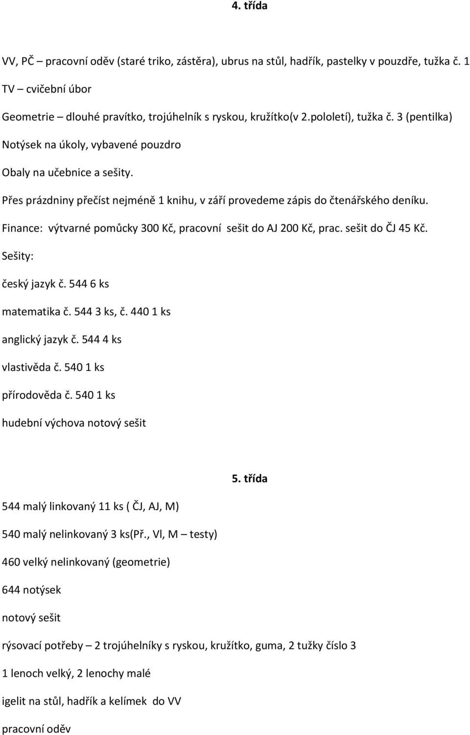 Finance: výtvarné pomůcky 300 Kč, pracovní sešit do AJ 200 Kč, prac. sešit do ČJ 45 Kč. Sešity: český jazyk č. 544 6 ks matematika č. 544 3 ks, č. 440 1 ks anglický jazyk č. 544 4 ks vlastivěda č.