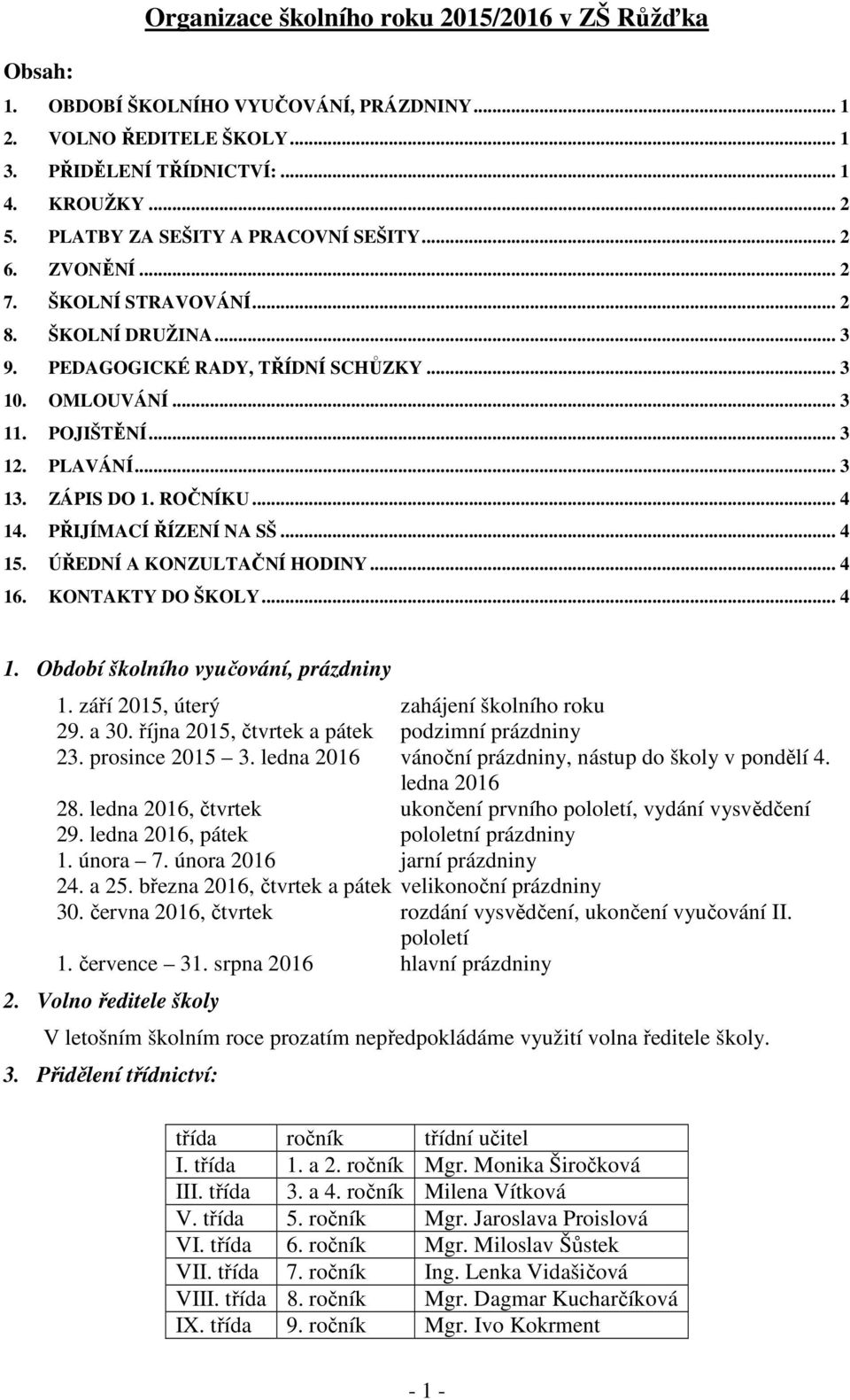 .. 3 13. ZÁPIS DO 1. ROČNÍKU... 4 14. PŘIJÍMACÍ ŘÍZENÍ NA SŠ... 4 15. ÚŘEDNÍ A KONZULTAČNÍ HODINY... 4 16. KONTAKTY DO ŠKOLY... 4 1. Období školního vyučování, prázdniny 1.