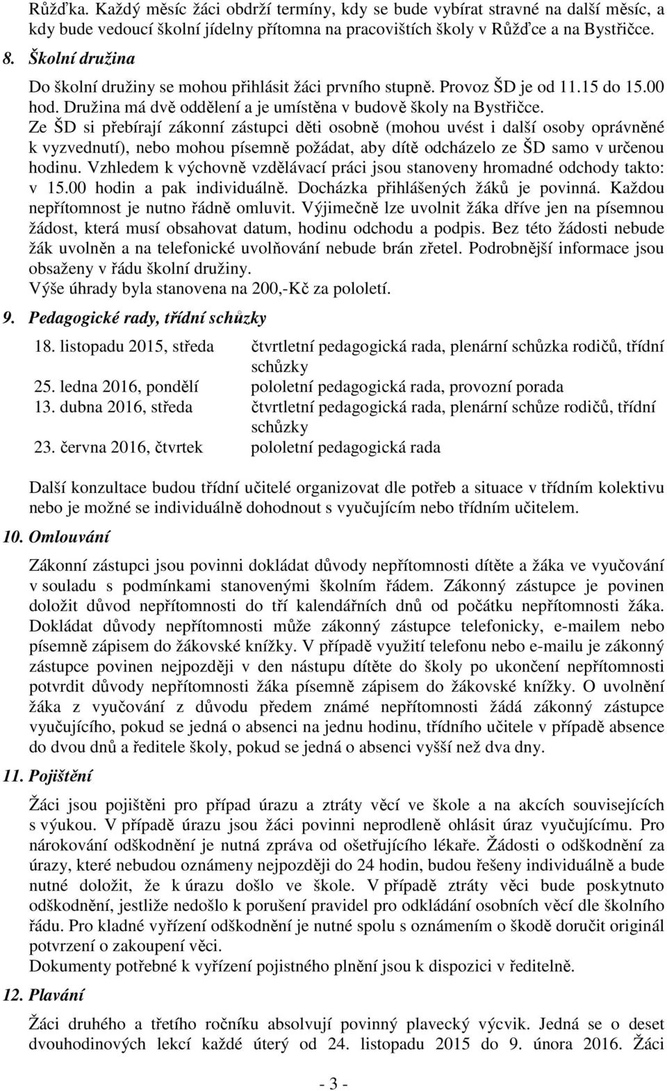 Ze ŠD si přebírají zákonní zástupci děti osobně (mohou uvést i další osoby oprávněné k vyzvednutí), nebo mohou písemně požádat, aby dítě odcházelo ze ŠD samo v určenou hodinu.