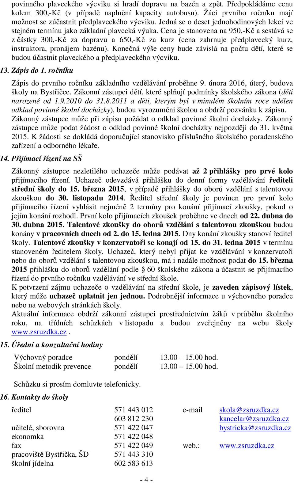 Cena je stanovena na 950,-Kč a sestává se z částky 300,-Kč za dopravu a 650,-Kč za kurz (cena zahrnuje předplavecký kurz, instruktora, pronájem bazénu).