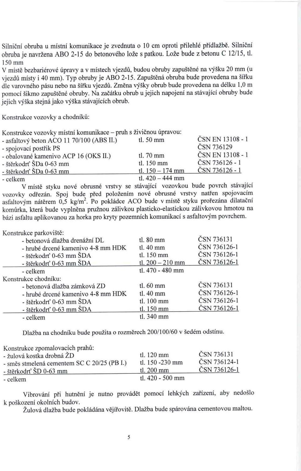 Zapušt ěná obruba bude provedena na ší řku dle varovného pásu nebo na šířku vjezdů. Změna výšky obrub bude provedena na délku 1,0 m pomocí šikmo zapušt ěné obruby.