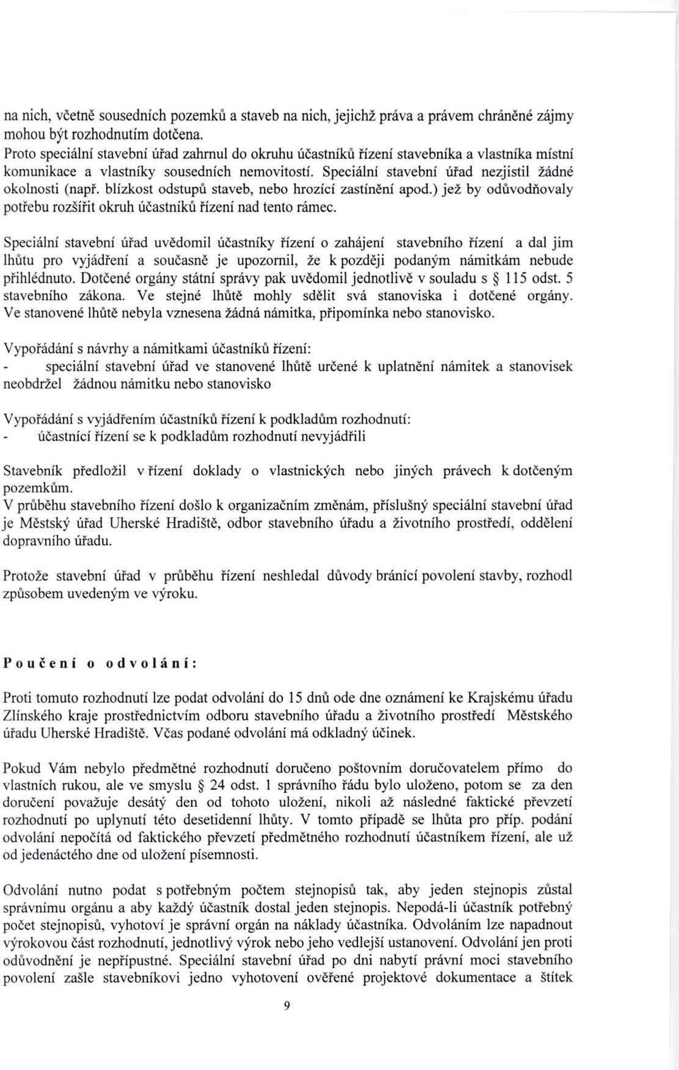 Speciální stavební ú řad nezjistil žádné okolnosti (nap ř. blízkost odstupů staveb, nebo hrozící zastín ění apod.) jež by odůvodňovaly potřebu rozšířit okruh účastníků řízení nad tento rámec.