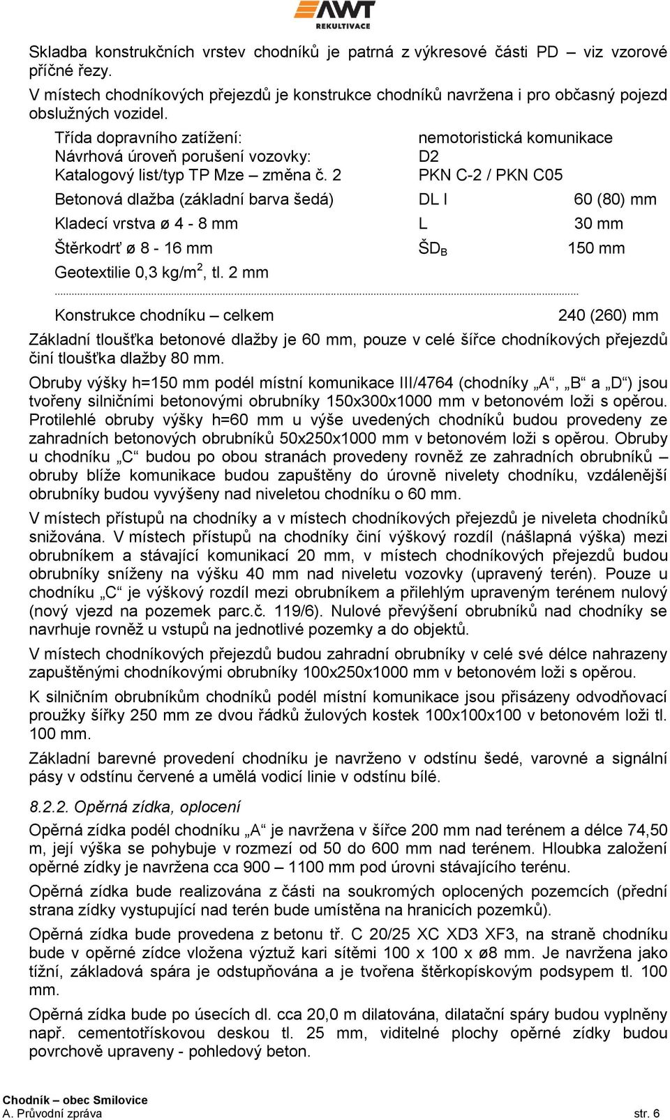 2 nemotoristická komunikace D2 PKN C-2 / PKN C05 Betonová dlažba (základní barva šedá) DL I 60 (80) mm Kladecí vrstva ø 4-8 mm L 30 mm Štěrkodrť ø 8-16 mm ŠD B 150 mm Geotextilie 0,3 kg/m 2, tl. 2 mm.