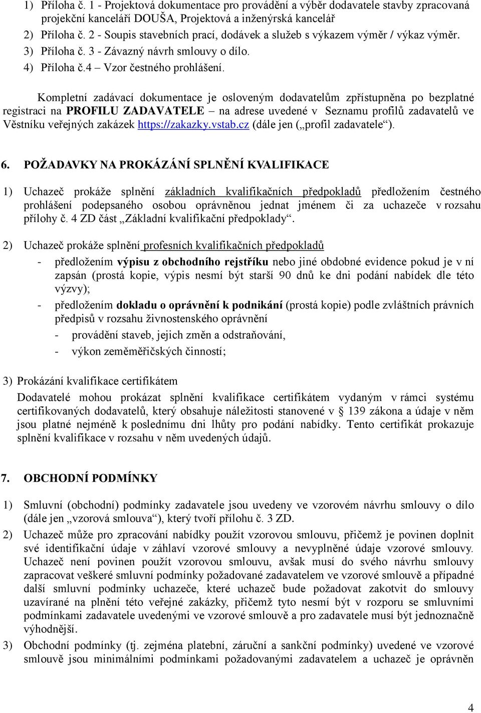 Kompletní zadávací dokumentace je osloveným dodavatelům zpřístupněna po bezplatné registraci na PROFILU ZADAVATELE na adrese uvedené v Seznamu profilů zadavatelů ve Věstníku veřejných zakázek