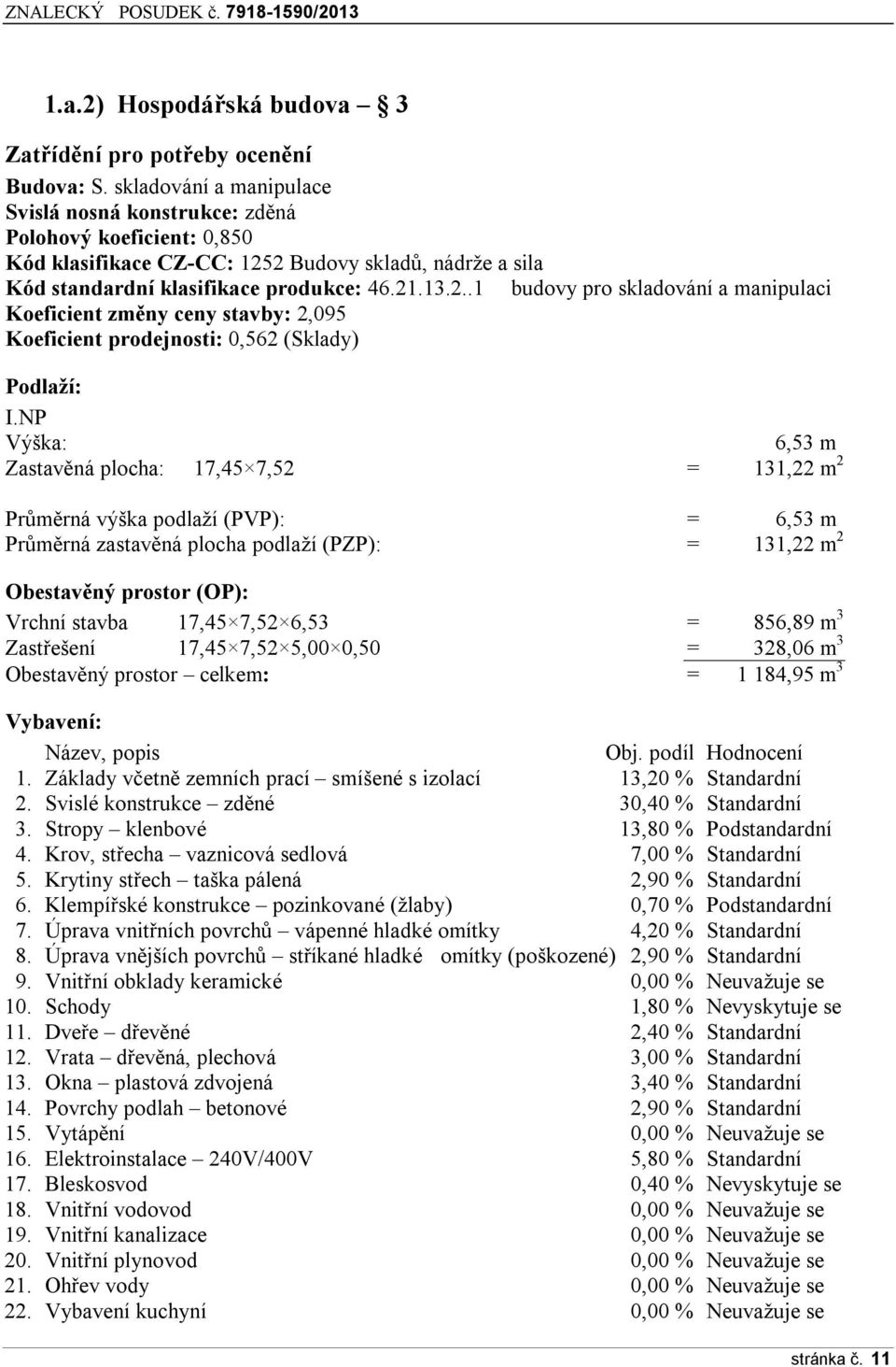 2 Budovy skladů, nádrže a sila Kód standardní klasifikace produkce: 46.21.13.2..1 budovy pro skladování a manipulaci Koeficient změny ceny stavby: 2,095 Koeficient prodejnosti: 0,562 (Sklady) Podlaží: I.