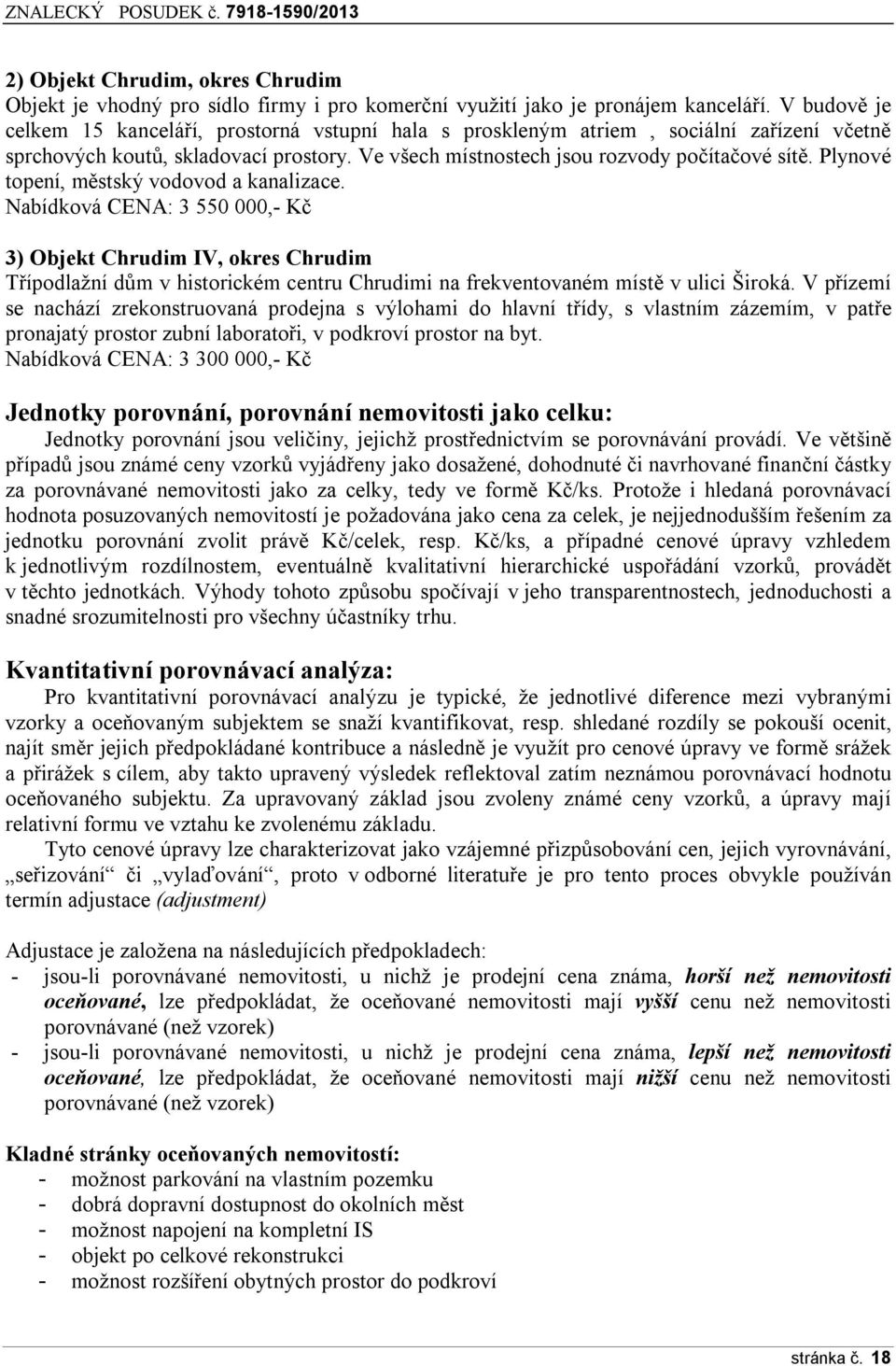 Plynové topení, městský vodovod a kanalizace. Nabídková CENA: 3 550 000,- Kč 3) Objekt Chrudim IV, okres Chrudim Třípodlažní dům v historickém centru Chrudimi na frekventovaném místě v ulici Široká.