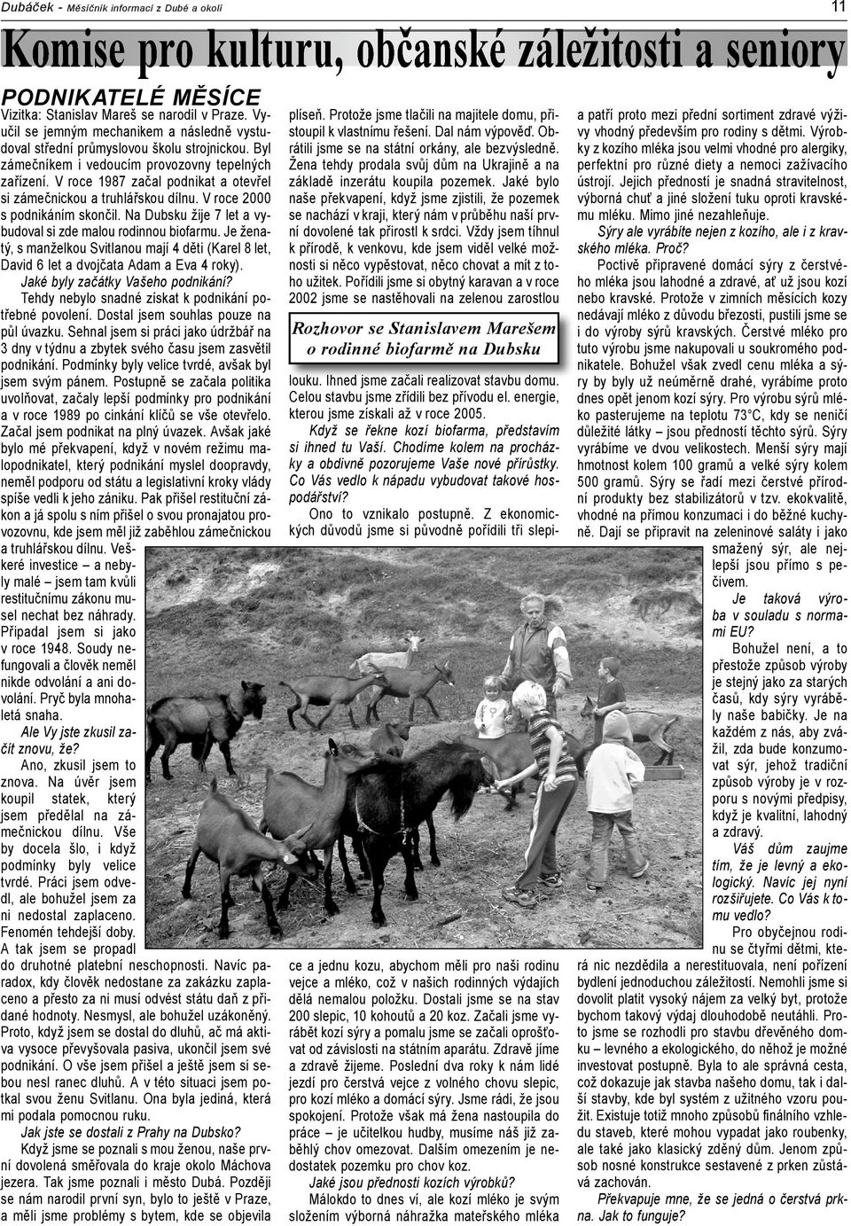V roce 1987 začal podnikat a otevřel si zámečnickou a truhlářskou dílnu. V roce 2000 s podnikáním skončil. Na Dubsku žije 7 let a vybudoval si zde malou rodinnou biofarmu.