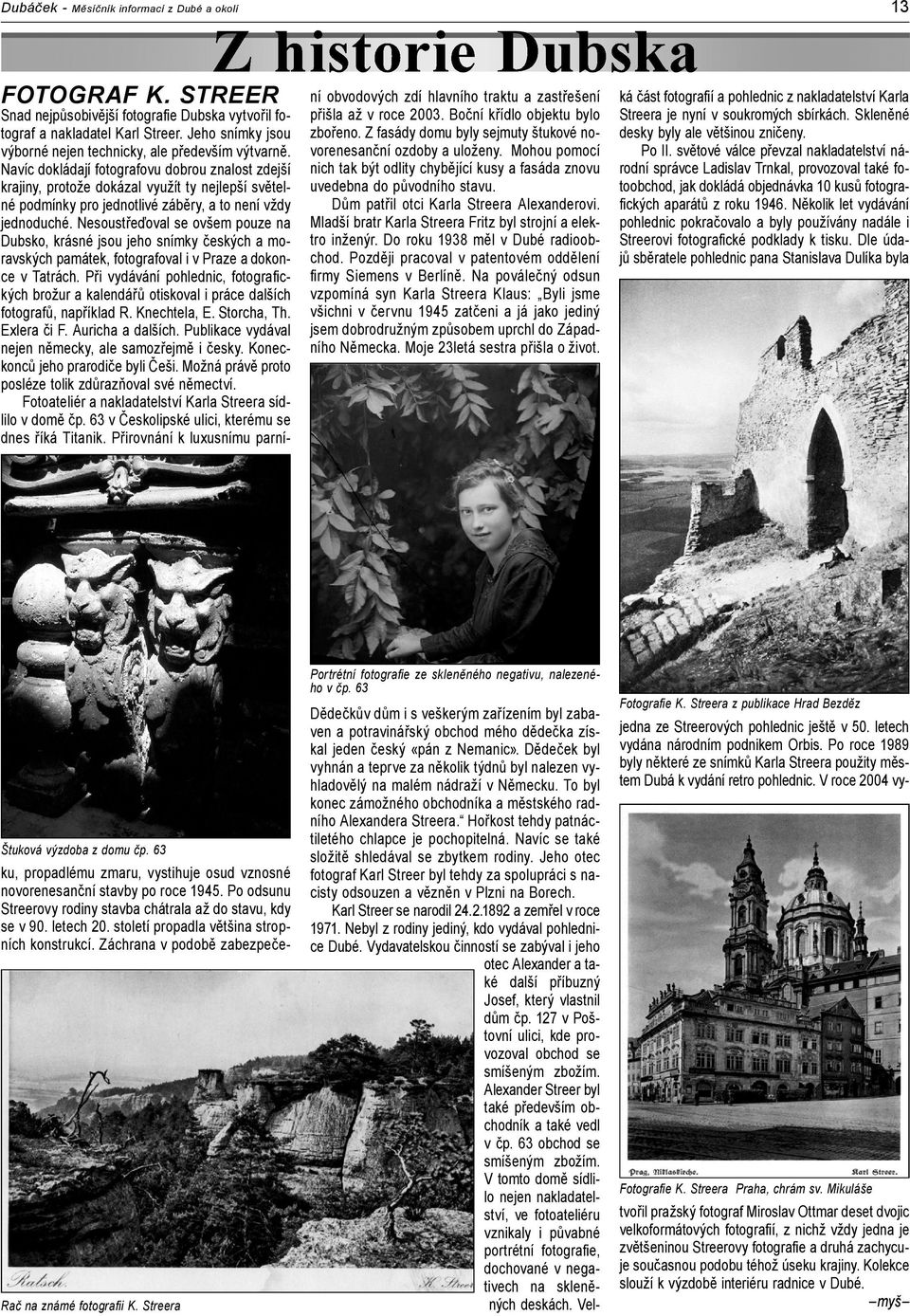 Navíc dokládají fotografovu dobrou znalost zdejší krajiny, protože dokázal využít ty nejlepší světelné podmínky pro jednotlivé záběry, a to není vždy jednoduché.