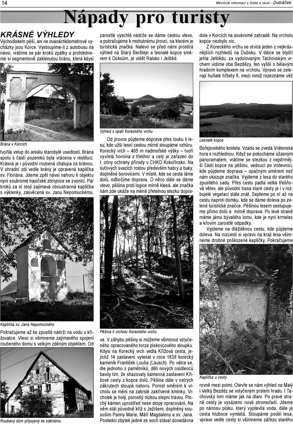 jírovci, na kterém je turistická značka. Nalevo se před námi prostírá výhled na Starý Berštejn a lesnaté kopce směrem k Doksům, je vidět Ralsko i Ještěd. Dubáček dole v Korcích na soukromé zahradě.