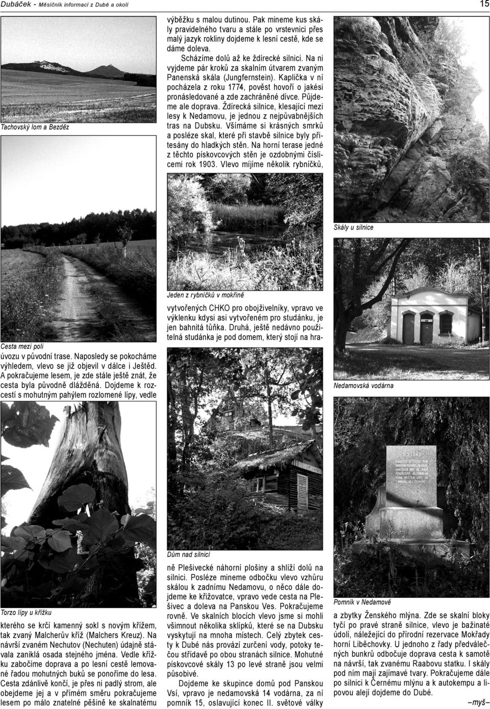 Na ni vyjdeme pár kroků za skalním útvarem zvaným Panenská skála (Jungfernstein). Kaplička v ní pocházela z roku 1774, pověst hovoří o jakési pronásledované a zde zachráněné dívce.