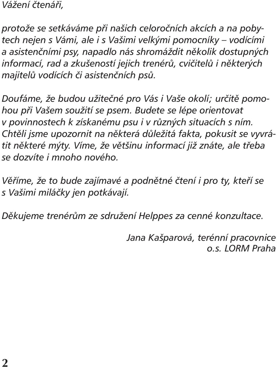 Budete se lépe orientovat v povinnostech k získanému psu i v různých situacích s ním. Chtěli jsme upozornit na některá důležitá fakta, pokusit se vyvrátit některé mýty.