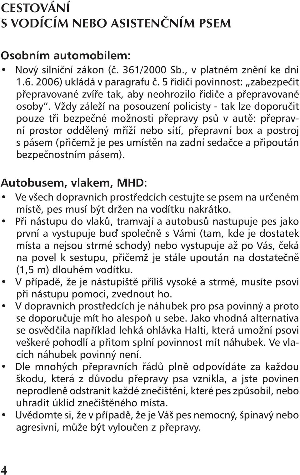 Vždy záleží na posouzení policisty - tak lze doporučit pouze tři bezpečné možnosti přepravy psů v autě: přepravní prostor oddělený mříží nebo sítí, přepravní box a postroj s pásem (přičemž je pes