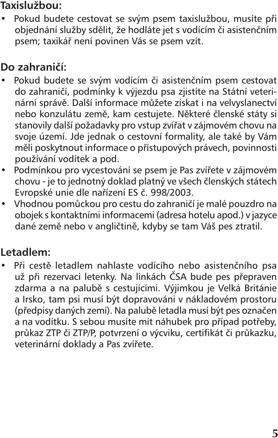 Další informace můžete získat i na velvyslanectví nebo konzulátu země, kam cestujete. Některé členské státy si stanovily další požadavky pro vstup zvířat v zájmovém chovu na svoje území.