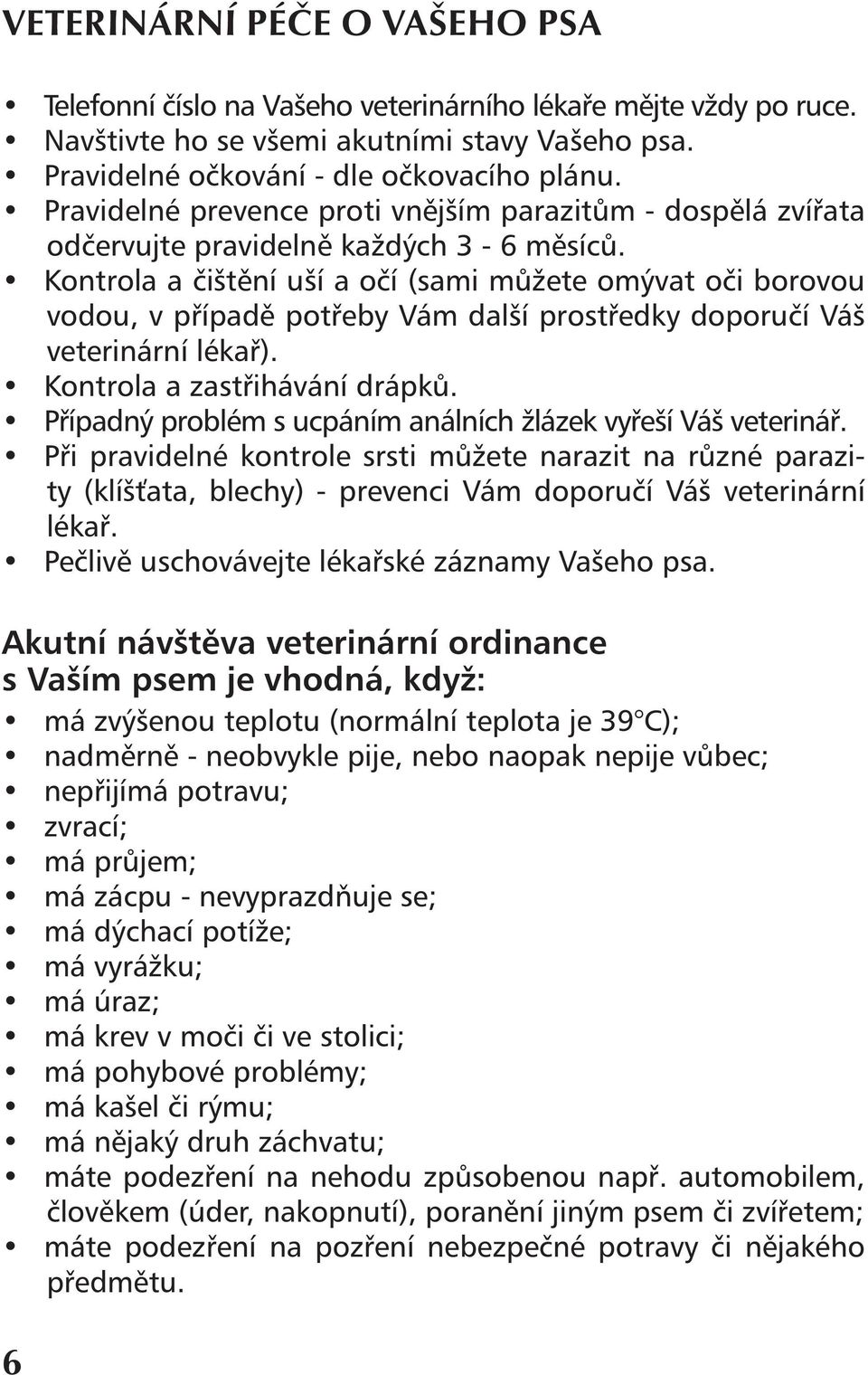 Kontrola a čištění uší a očí (sami můžete omývat oči borovou vodou, v případě potřeby Vám další prostředky doporučí Váš veterinární lékař). Kontrola a zastřihávání drápků.