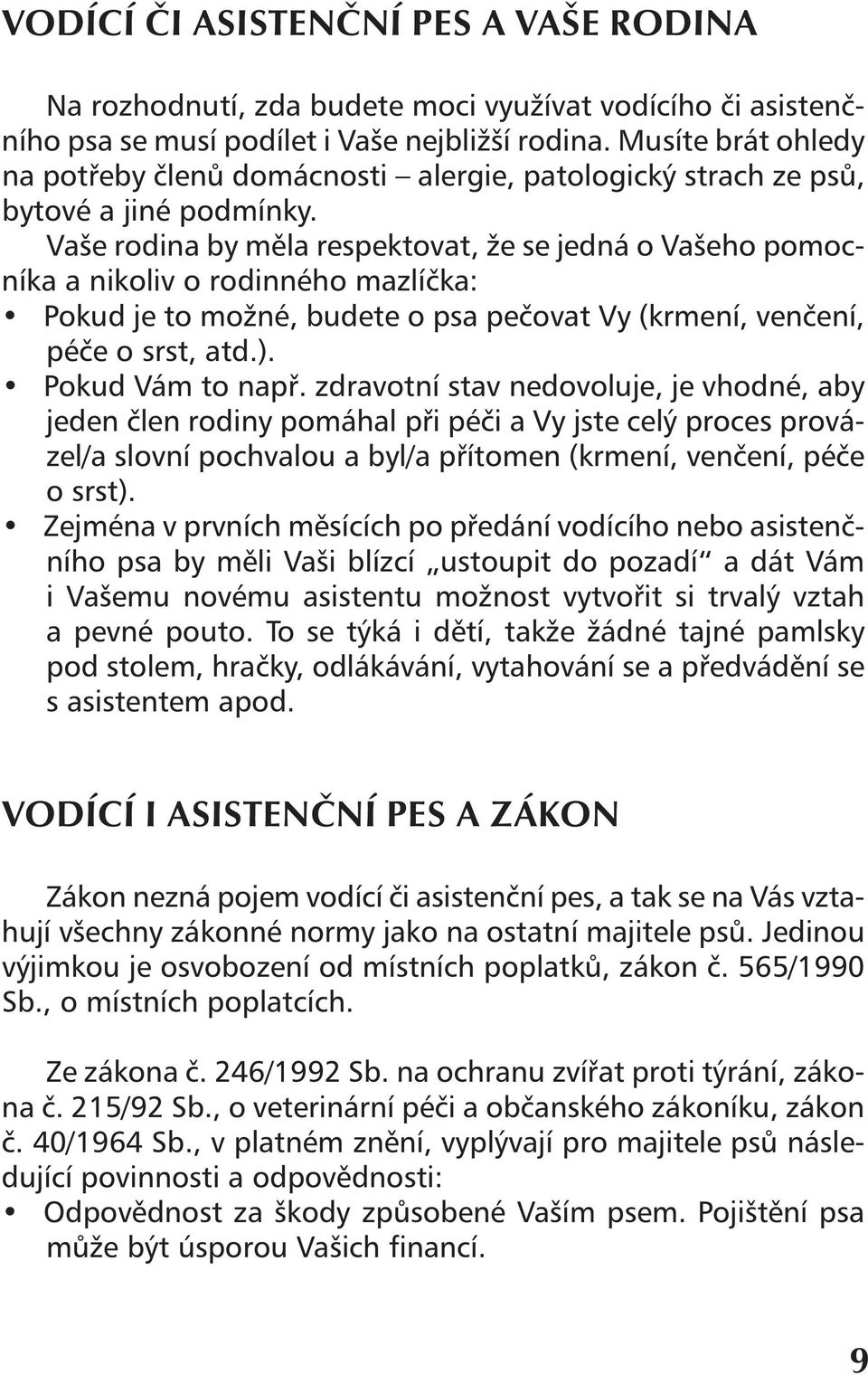 Vaše rodina by měla respektovat, že se jedná o Vašeho pomocníka a nikoliv o rodinného mazlíčka: Pokud je to možné, budete o psa pečovat Vy (krmení, venčení, péče o srst, atd.). Pokud Vám to např.
