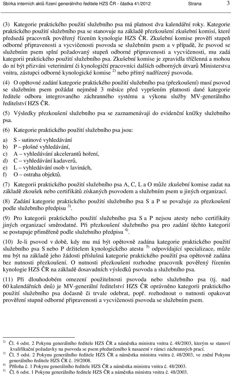 Zkušební komise prověří stupeň odborné připravenosti a vycvičenosti psovoda se služebním psem a v případě, že psovod se služebním psem splní požadovaný stupeň odborné připravenosti a vycvičenosti, mu