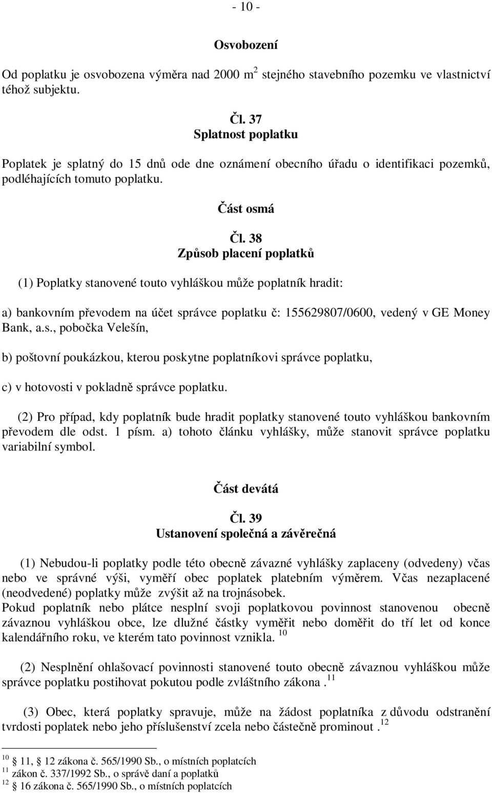 38 Způsob placení poplatků (1) Poplatky stanovené touto vyhláškou může poplatník hradit: a) bankovním převodem na účet správce poplatku č: 155629807/0600, vedený v GE Money Bank, a.s., pobočka Velešín, b) poštovní poukázkou, kterou poskytne poplatníkovi správce poplatku, c) v hotovosti v pokladně správce poplatku.