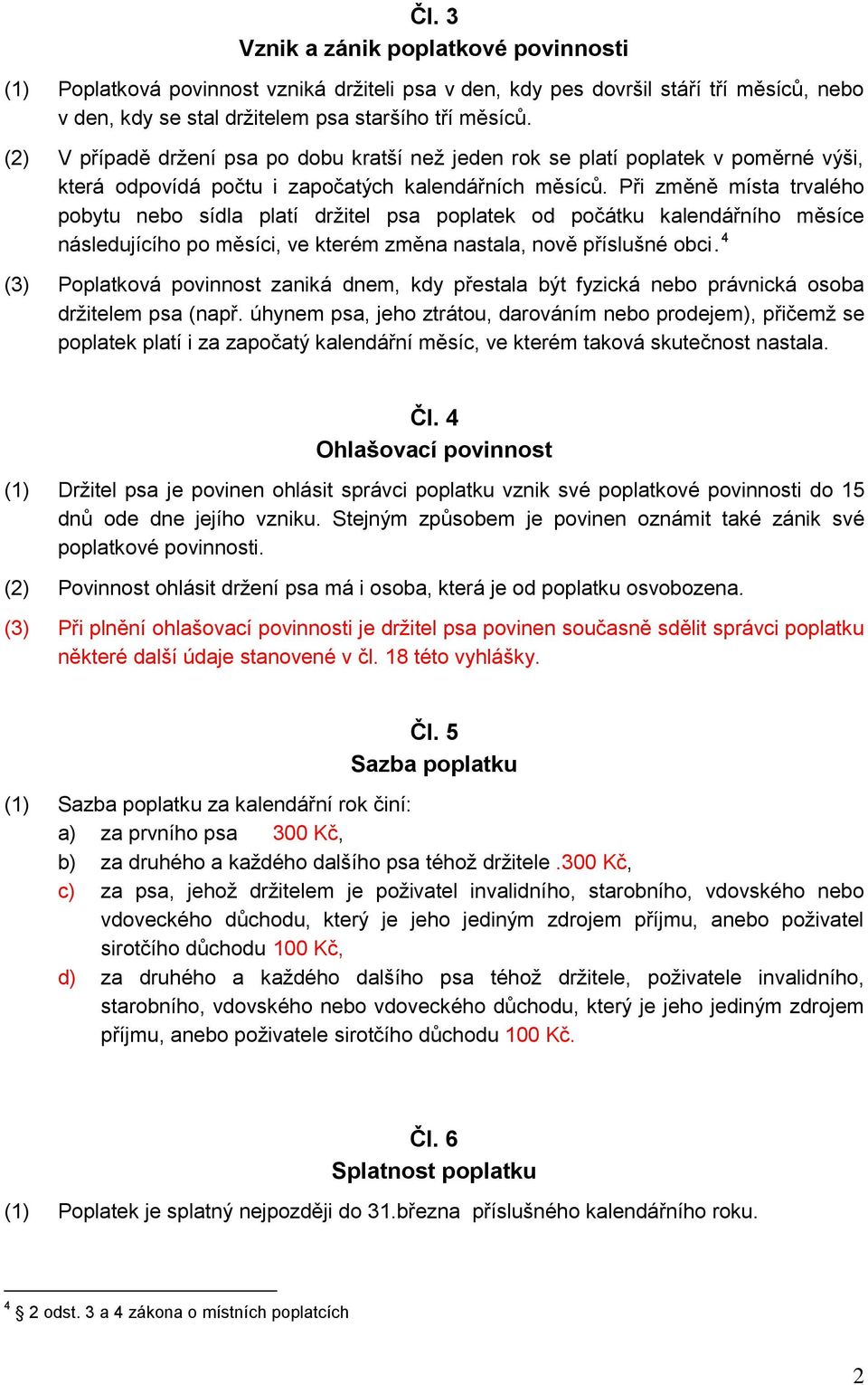 Při změně místa trvalého pobytu nebo sídla platí držitel psa poplatek od počátku kalendářního měsíce následujícího po měsíci, ve kterém změna nastala, nově příslušné obci.