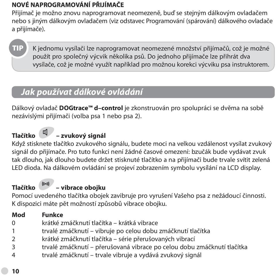 Do jednoho přijímače lze přihrát dva vysílače, což je možné využít například pro možnou korekci výcviku psa instruktorem.