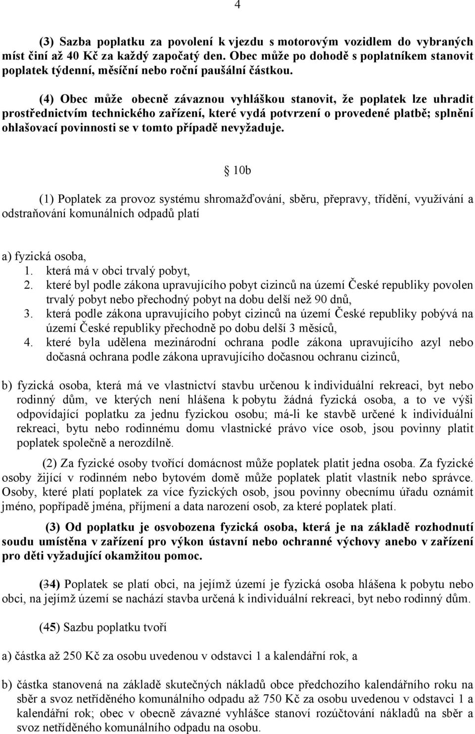 (4) Obec může obecně závaznou vyhláškou stanovit, že poplatek lze uhradit prostřednictvím technického zařízení, které vydá potvrzení o provedené platbě; splnění ohlašovací povinnosti se v tomto